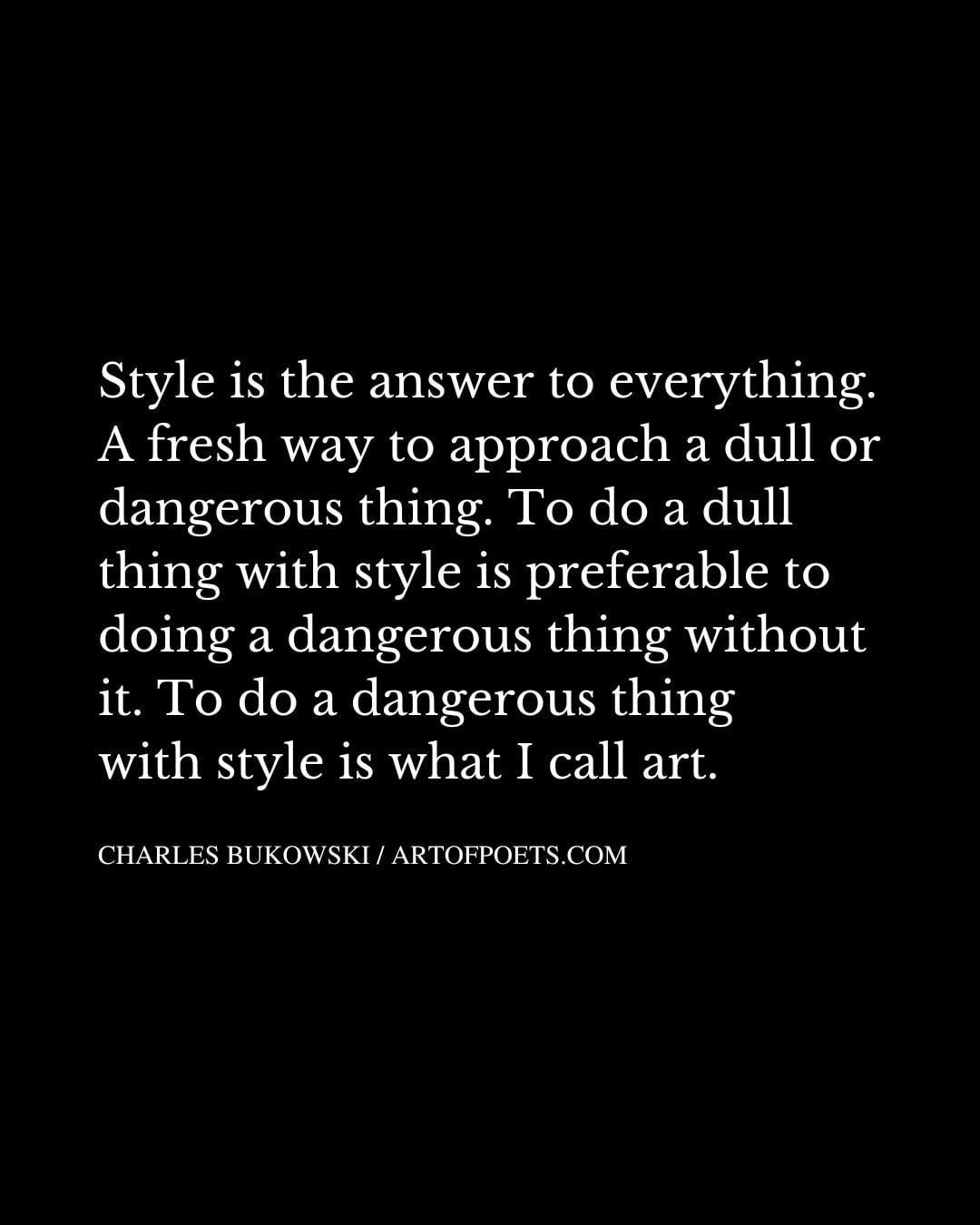 Style is the answer to everything. A fresh way to approach a dull or dangerous thing. To do a dull thing