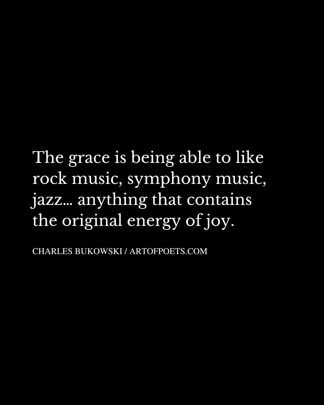 The grace is being able to like rock music symphony music jazz… anything that contains the original energy of joy 1