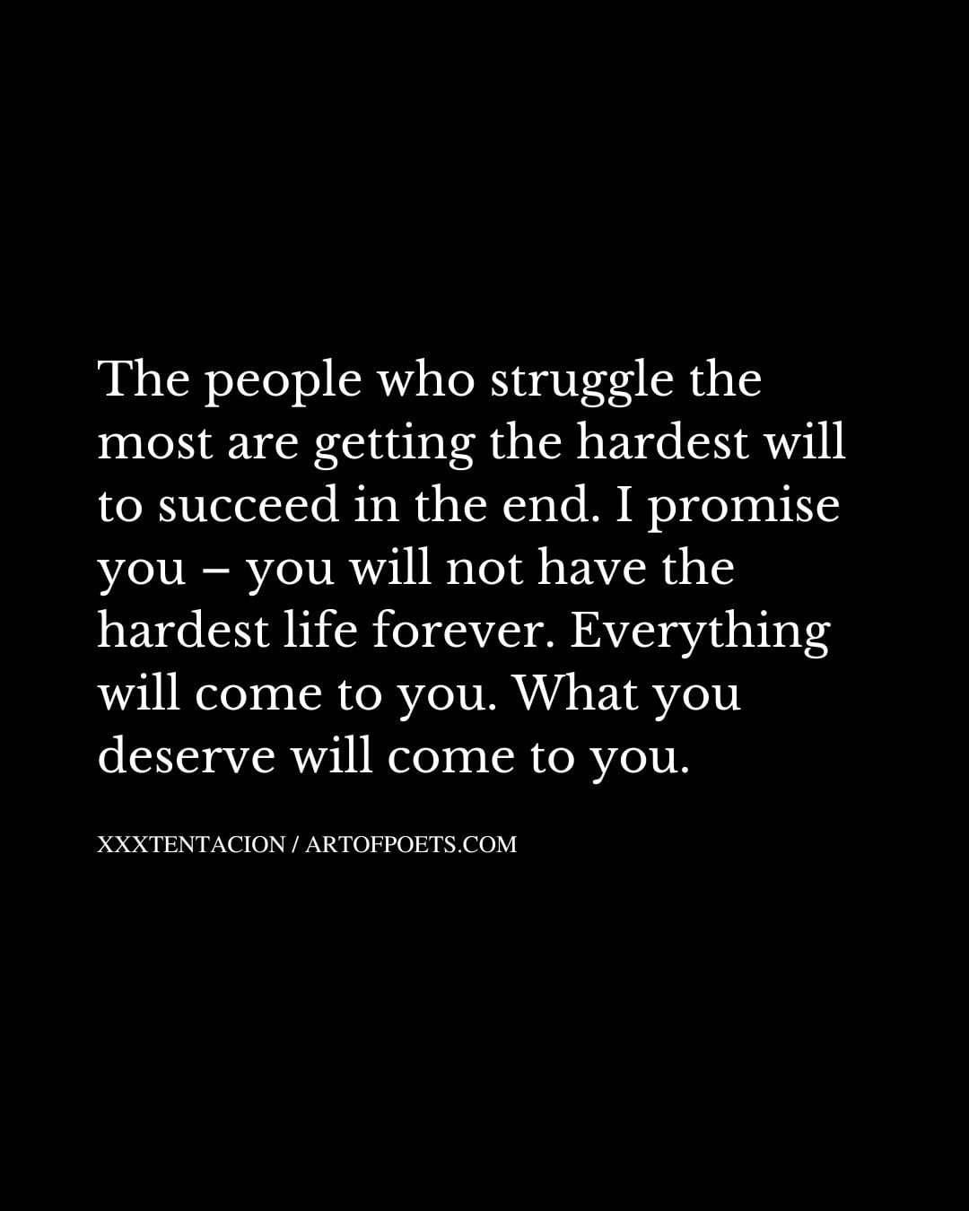 The people who struggle the most are getting the hardest will to succeed in the end. I promise you