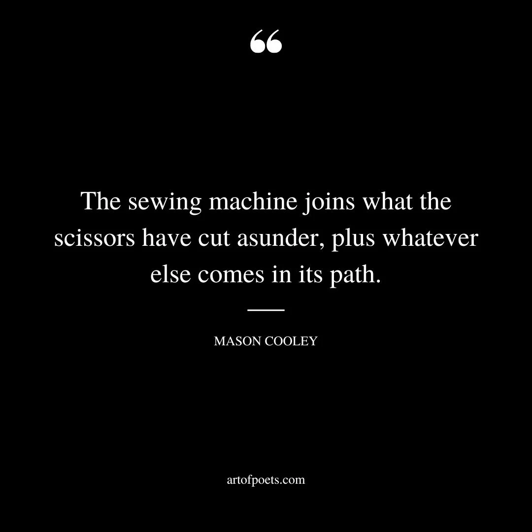 The sewing machine joins what the scissors have cut asunder plus whatever else comes in its path