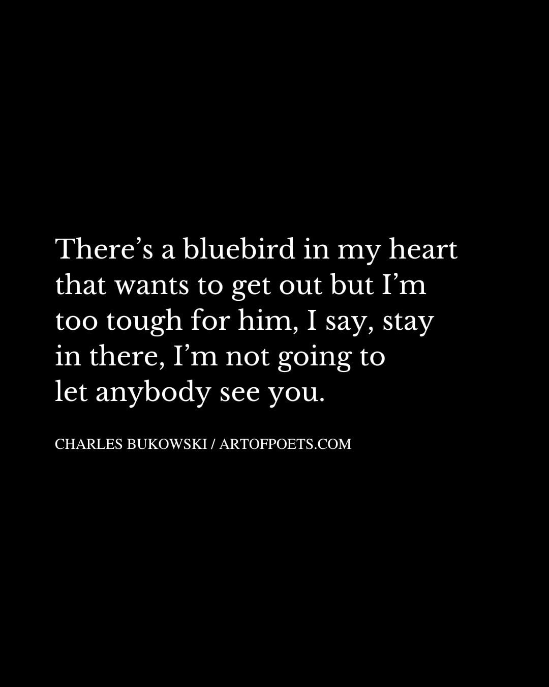 Theres a bluebird in my heart that wants to get out but Im too tough for him
