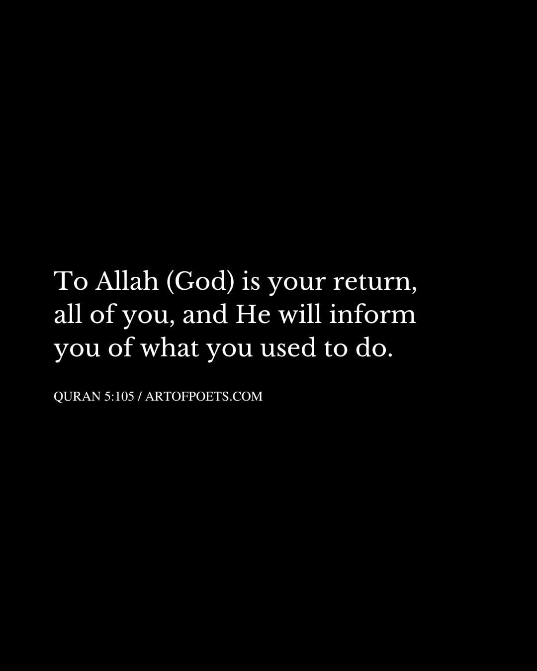 To Allah God is your return all of you and He will inform you of what you used to do