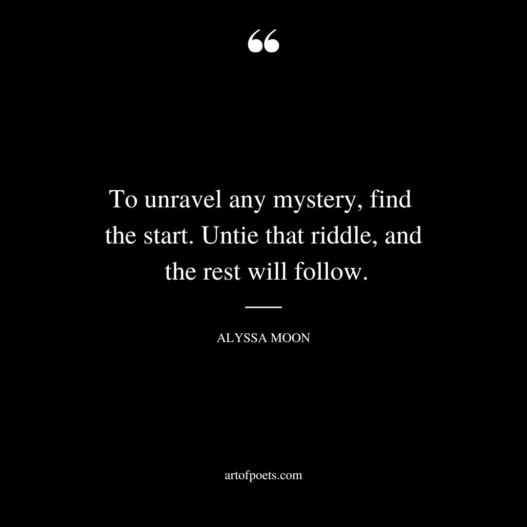 To unravel any mystery find the start. Untie that riddle and the rest will follow