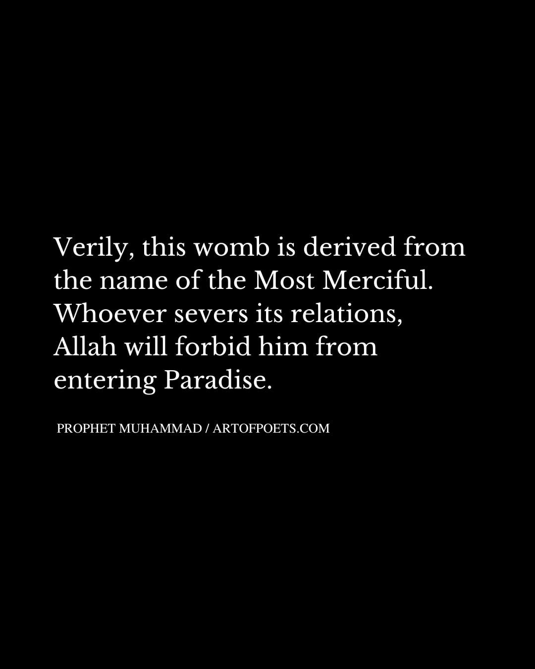Verily this womb is derived from the name of the Most Merciful. Whoever severs its relations Allah will forbid him from entering Paradise