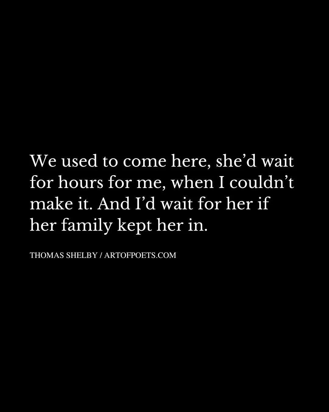 We used to come here shed wait for hours for me when I couldnt make it. And Id wait for her if her family kept her in