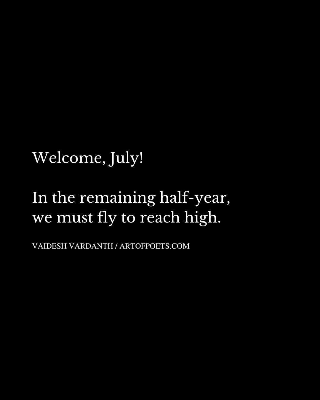 Welcome July In the remaining half year we must fly to reach high