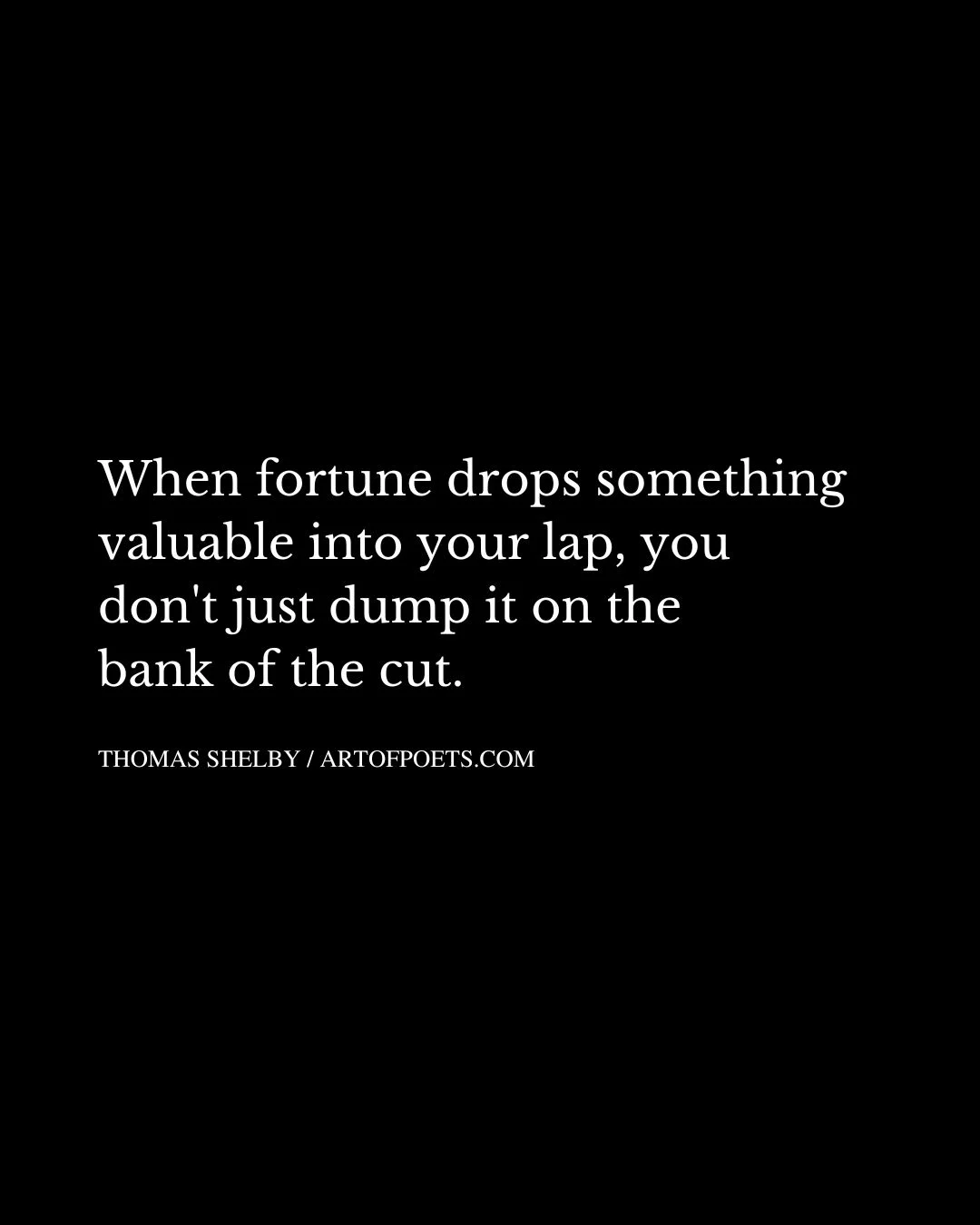 When fortune drops something valuable into your lap you dont just dump it on the bank of the cut