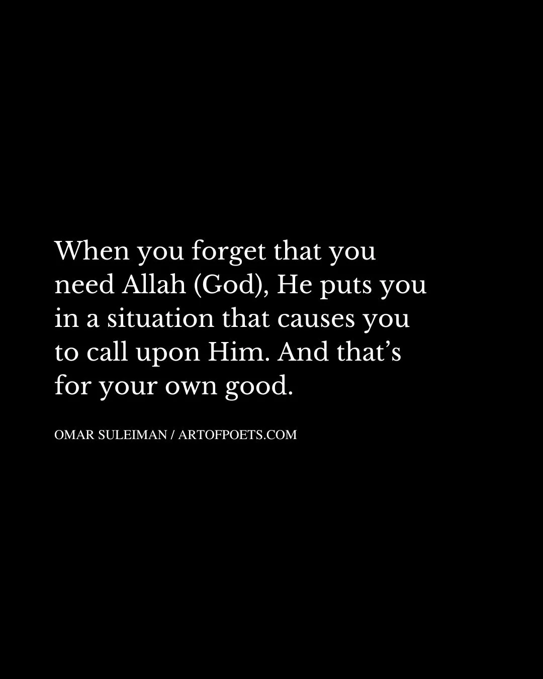 When you forget that you need Allah God He puts you in a situation that causes you to call upon Him. And thats for your own good