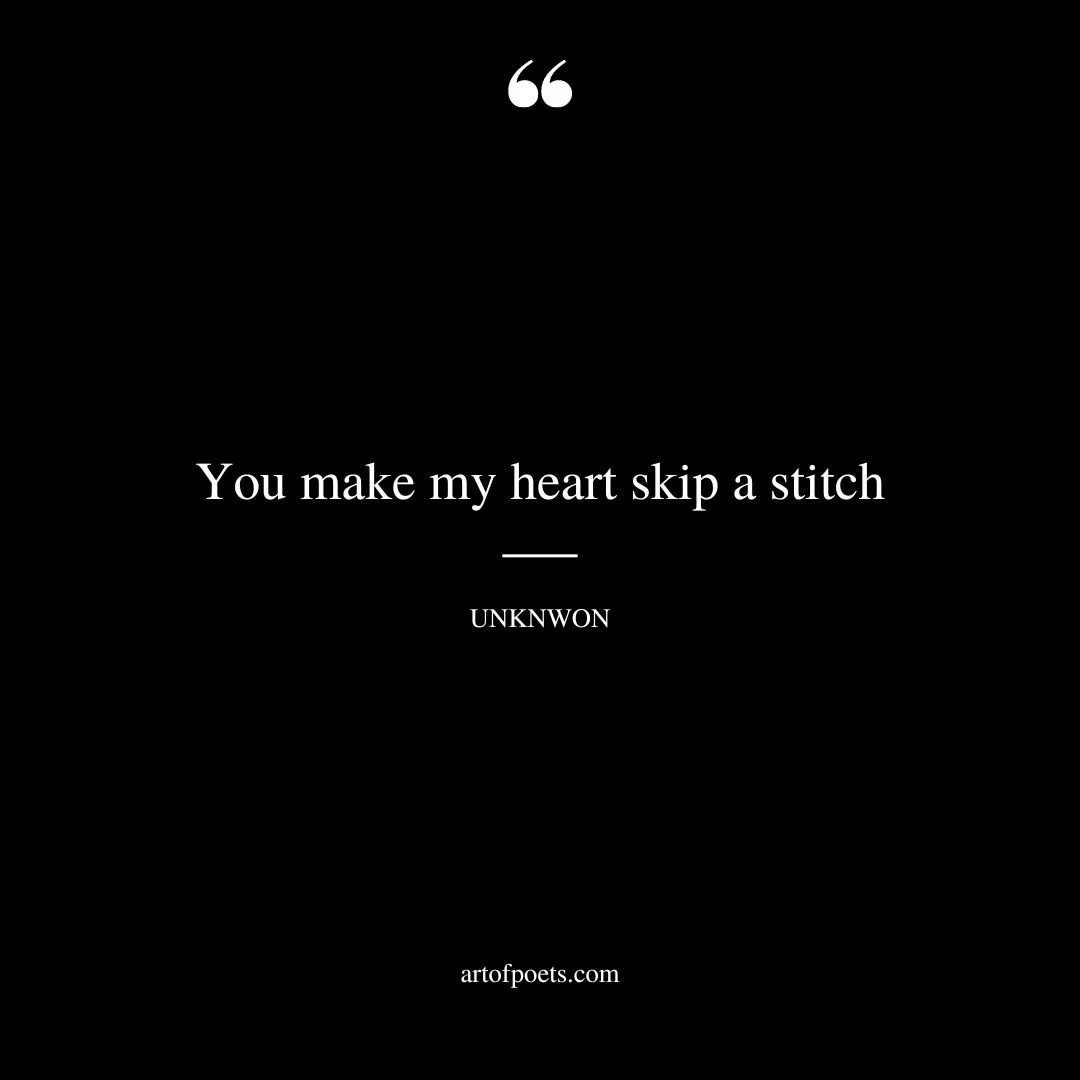 You make my heart skip a stitch