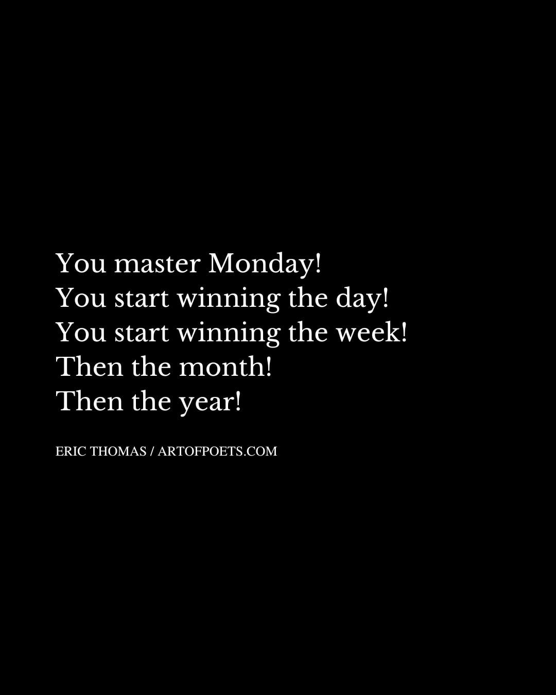 You master Monday You start winning the day You start winning the week Then the month Then the year
