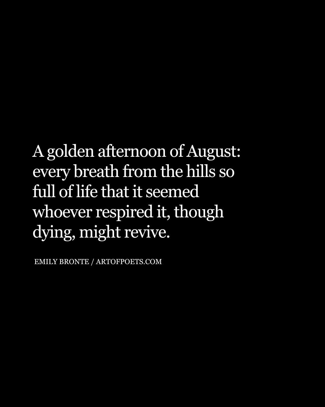 A golden afternoon of August every breath from the hills so full of life that it seemed whoever respired it though dying might revive