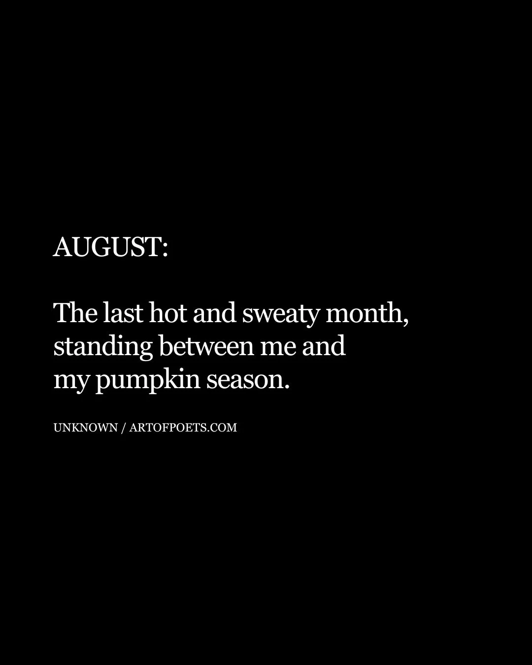 AUGUST The last hot and sweaty month standing between me and my pumpkin season