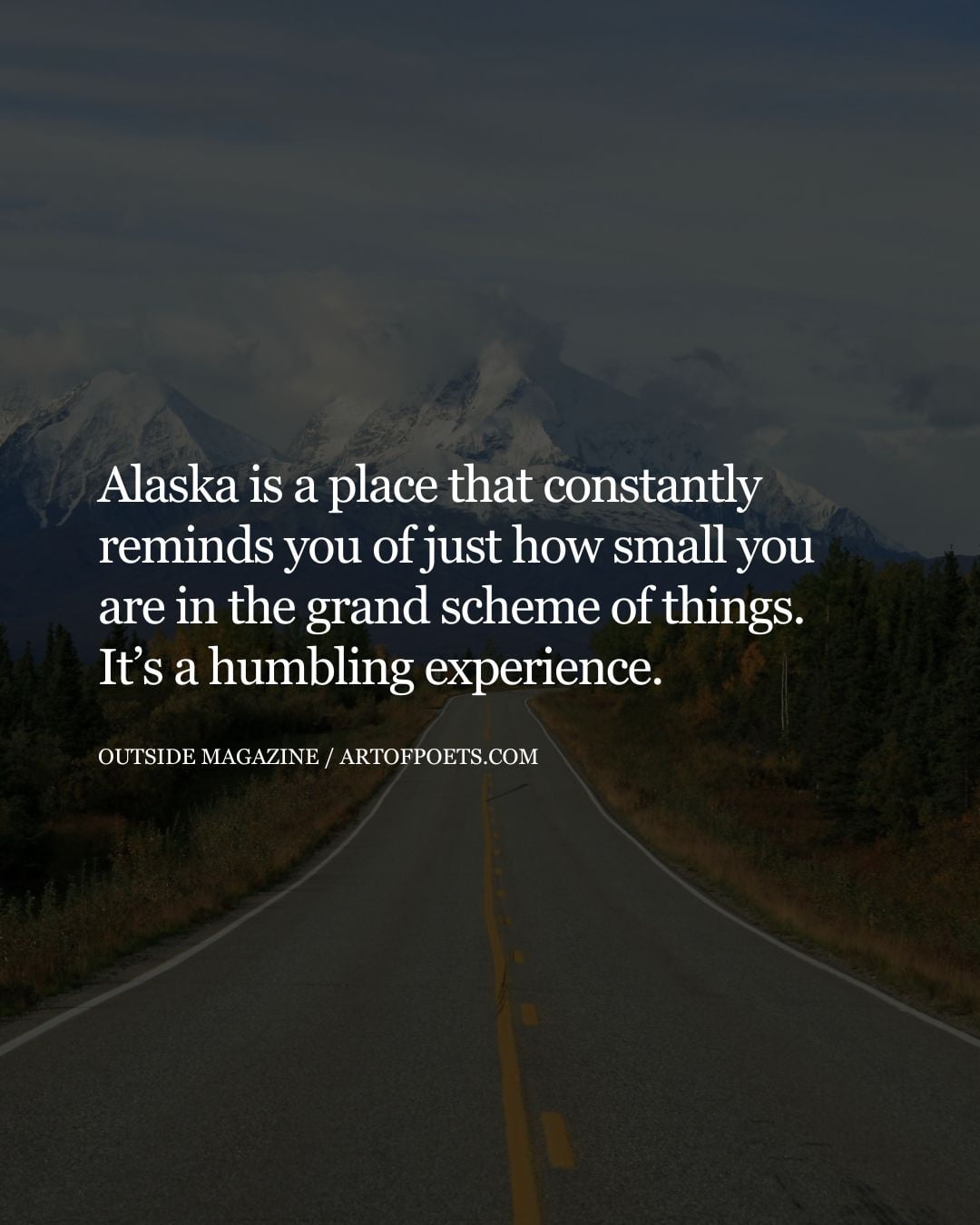 Alaska is a place that constantly reminds you of just how small you are in the grand scheme of things. Its a humbling