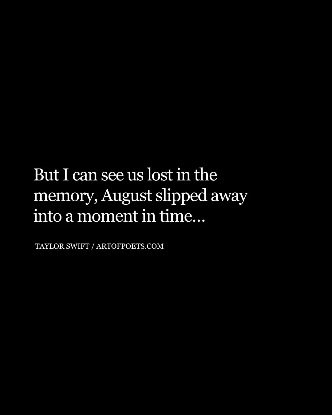 But I can see us lost in the memory August slipped away into a moment in time…