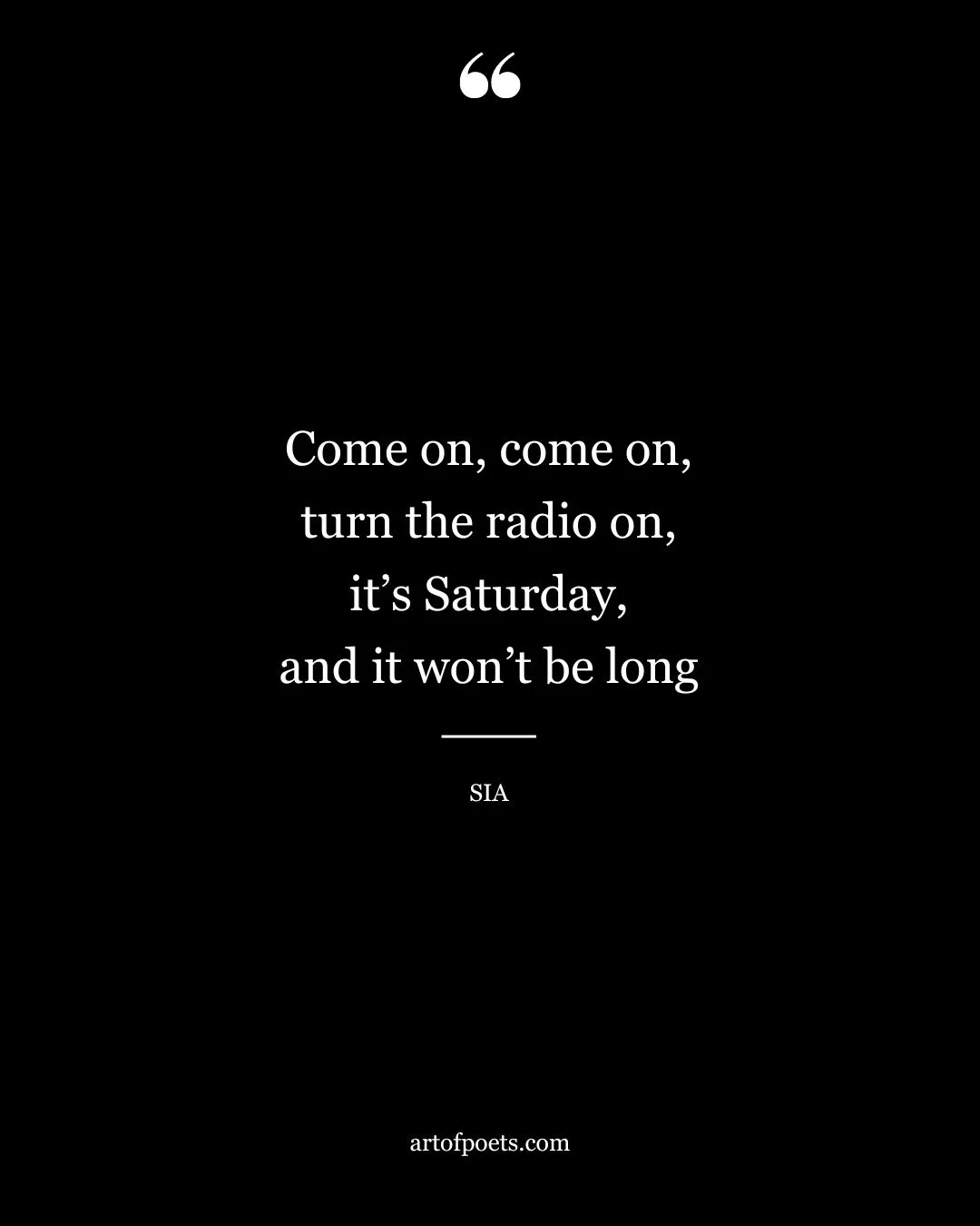 Come on come on turn the radio on Its Saturday and it wont be long