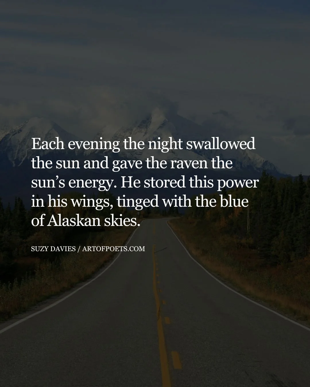 Each evening the night swallowed the sun and gave the raven the suns energy. He stored this power in his wings tinged with the blue of Alaskan skies