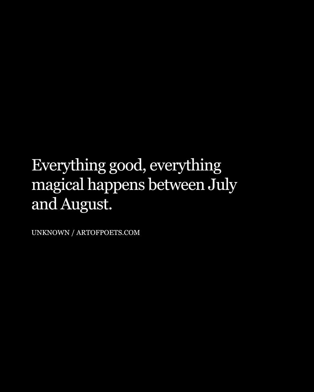 Everything good everything magical happens between July and August