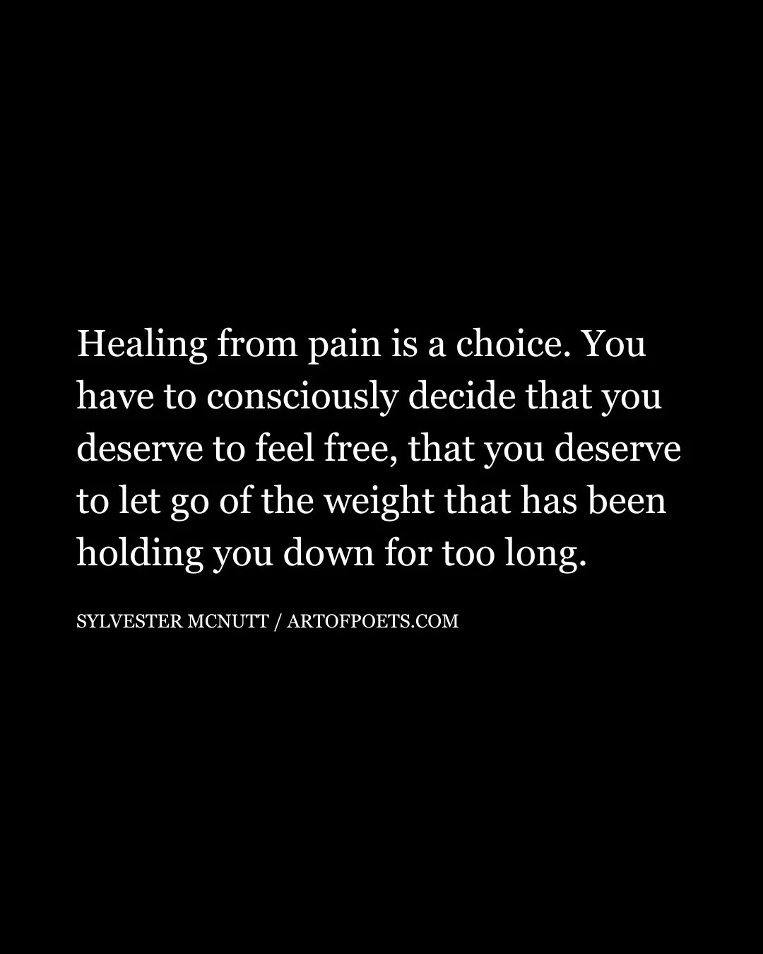 Healing from pain is a choice. You have to consciously decide that you deserve to feel free