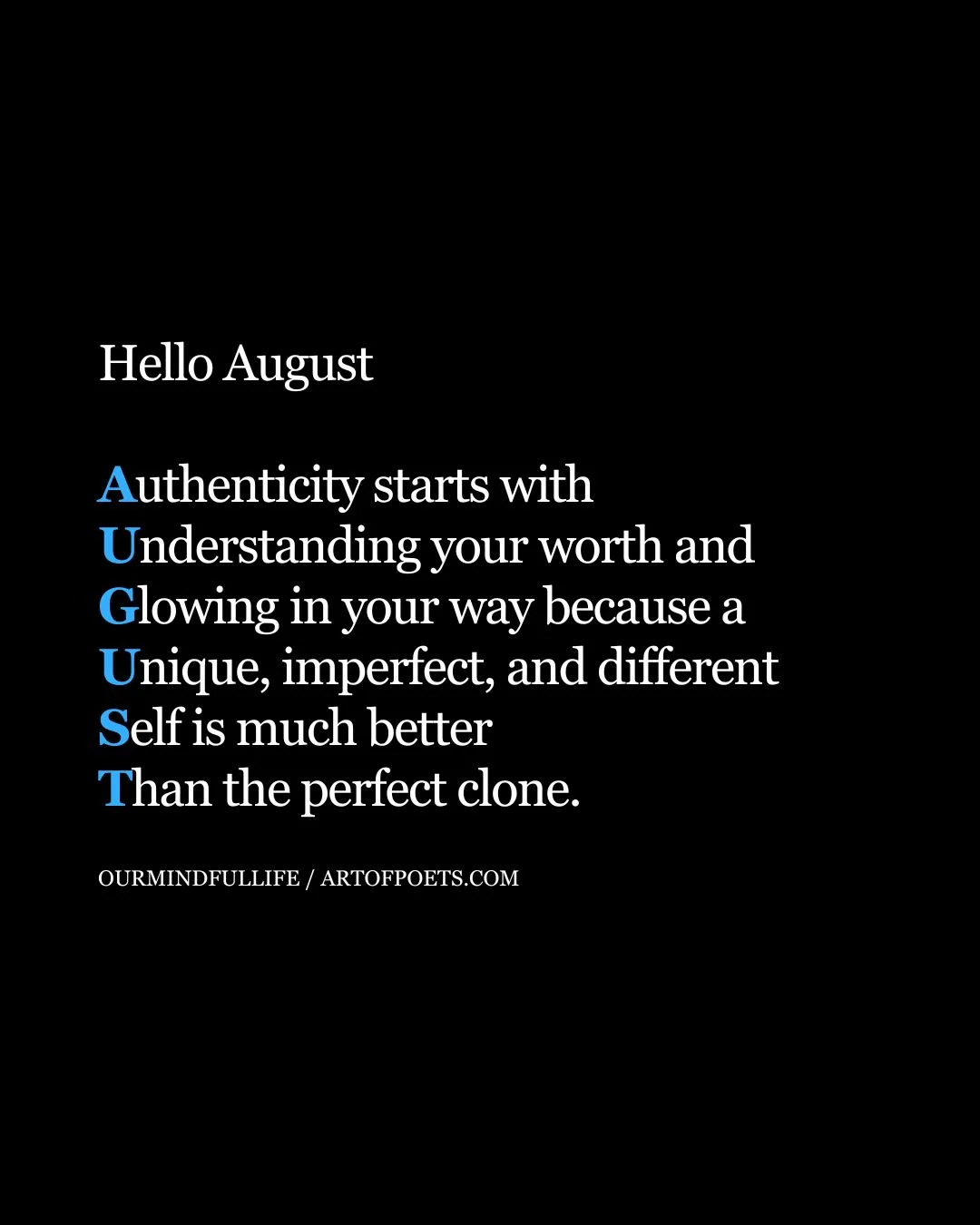 Hello August Authenticity starts with Understanding your worth and Glowing in your way because a Unique imperfect and different Self is much better Than the perfect clone