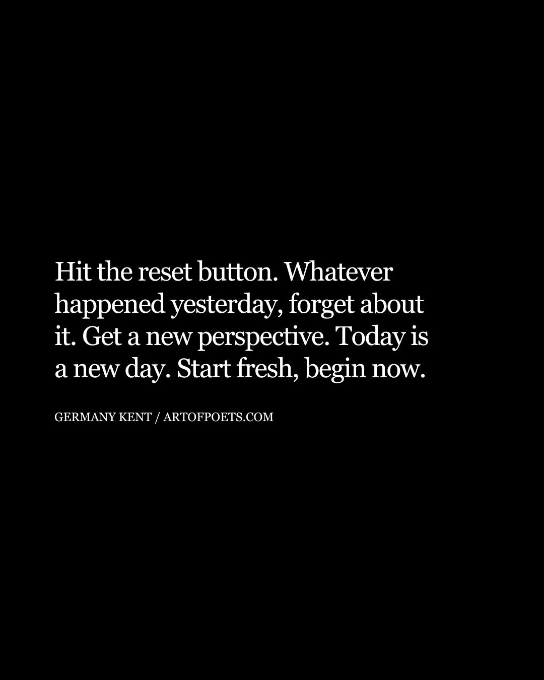 Hit the reset button. Whatever happened yesterday forget about it. Get a new perspective. Today is a new day. Start fresh begin now