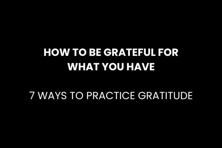 How to Be Grateful for What You Have: 7 Ways to Practice Gratitude