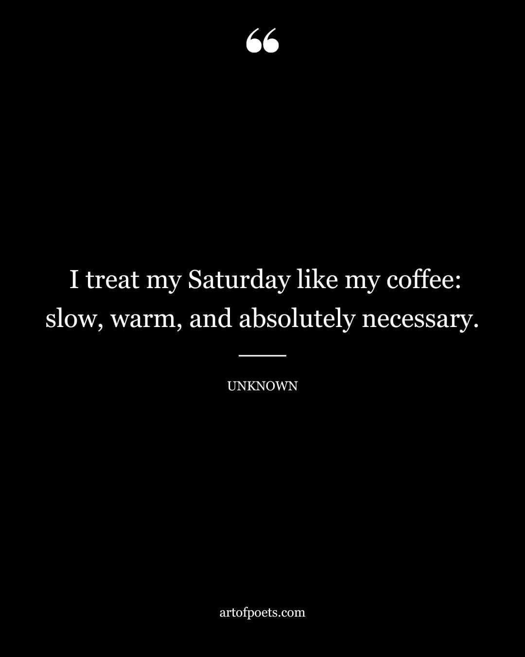 I treat my Saturday like my coffee slow warm and absolutely necessary