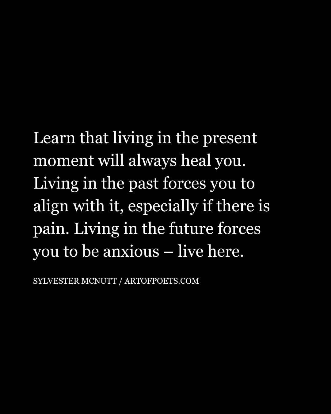 Learn that living in the present moment will always heal you. Living in the past forces you to align with it especially