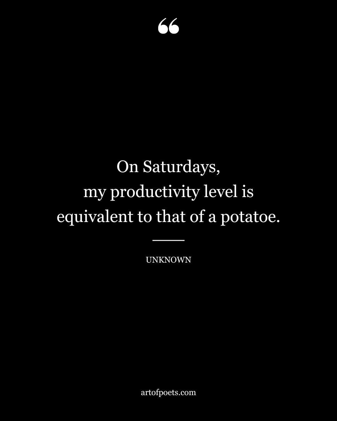 On Saturdays my productivity level is equivalent to that of a potatoe