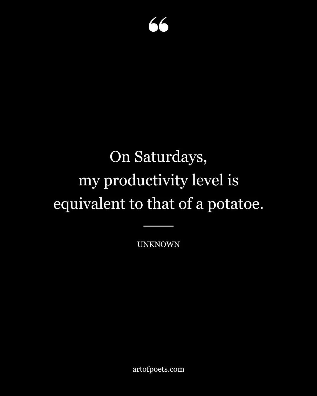 On Saturdays my productivity level is equivalent to that of a potatoe