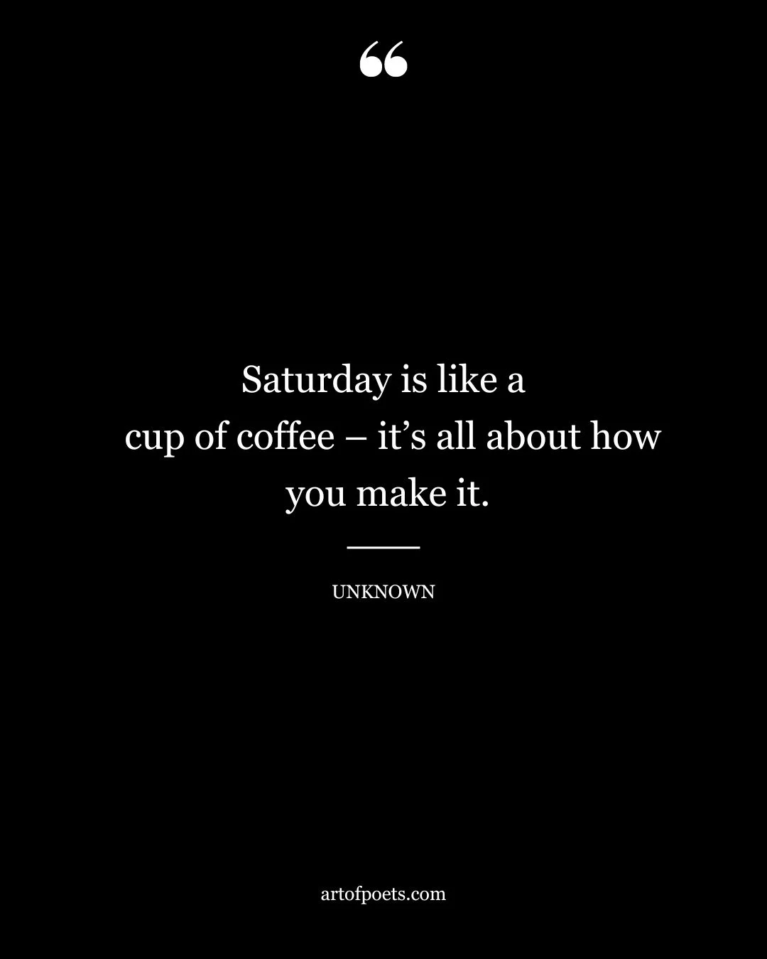 Saturday is like a cup of coffee – its all about how you make it