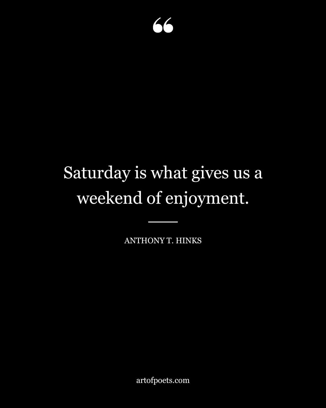 Saturday is what gives us a weekend of enjoyment