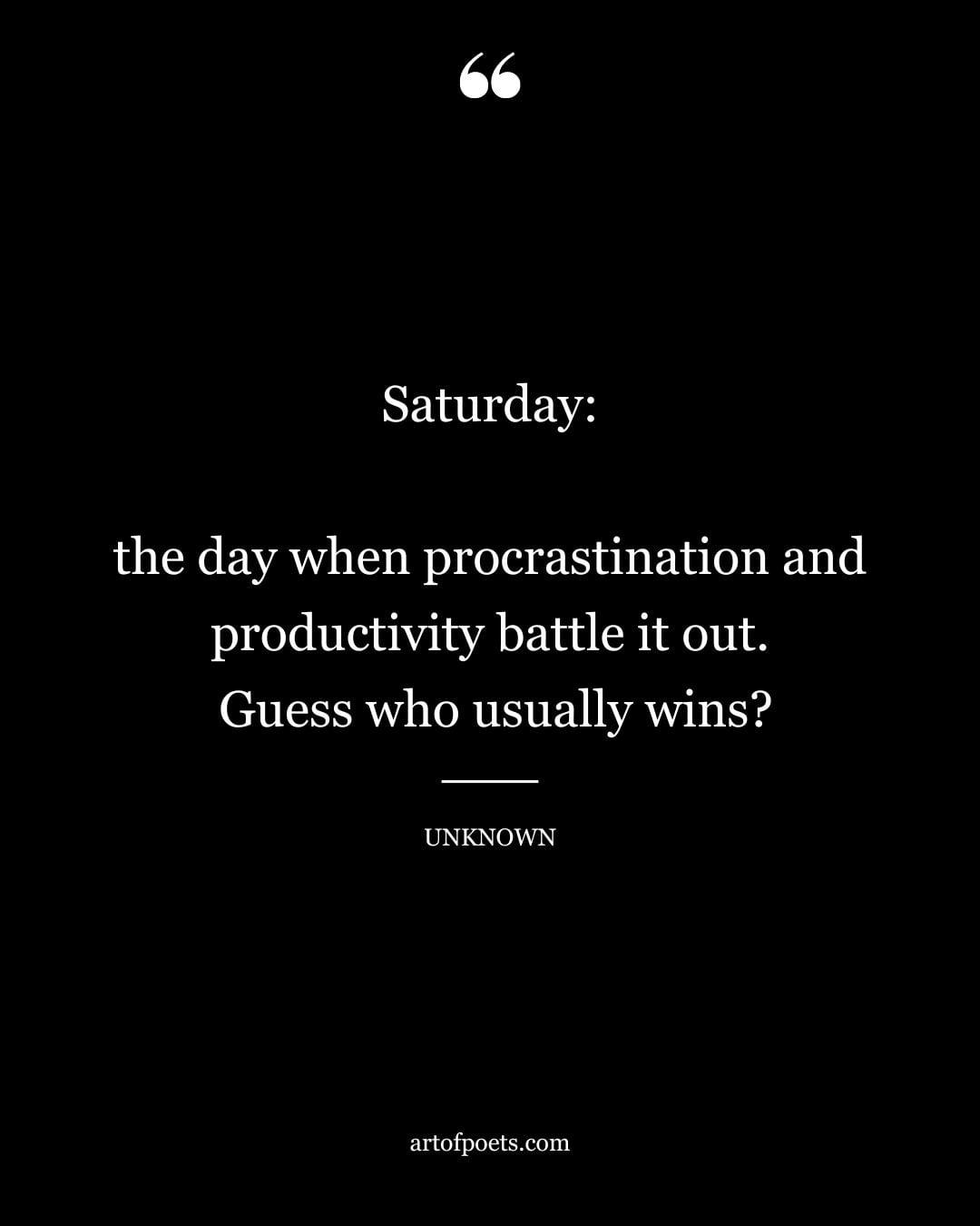 Saturday the day when procrastination and productivity battle it out. Guess who usually wins