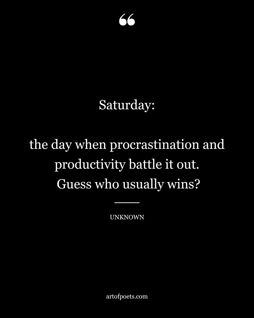 Saturday the day when procrastination and productivity battle it out. Guess who usually wins