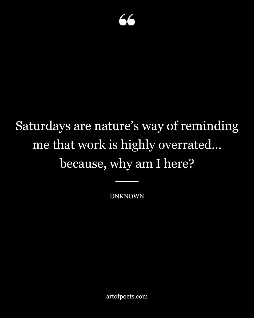 Saturdays are natures way of reminding me that work is highly overrated… because why am I here