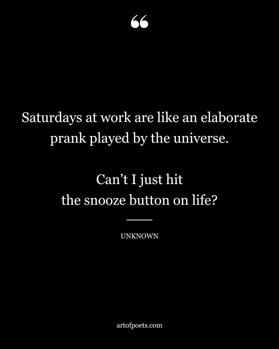 Saturdays at work are like an elaborate prank played by the universe. Cant I just hit the snooze button on life