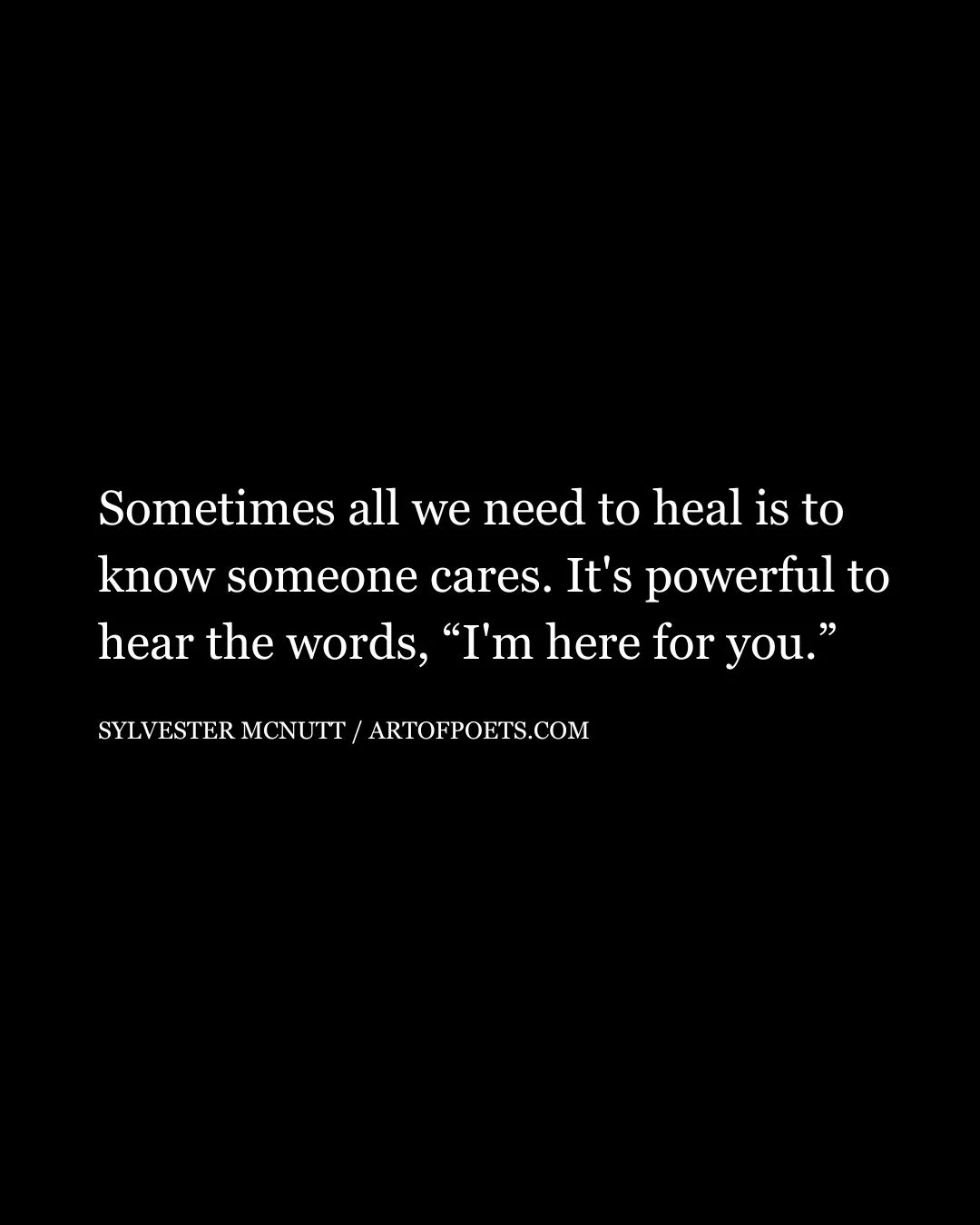 Sometimes all we need to heal is to know someone cares. Its powerful to hear the words Im here for you