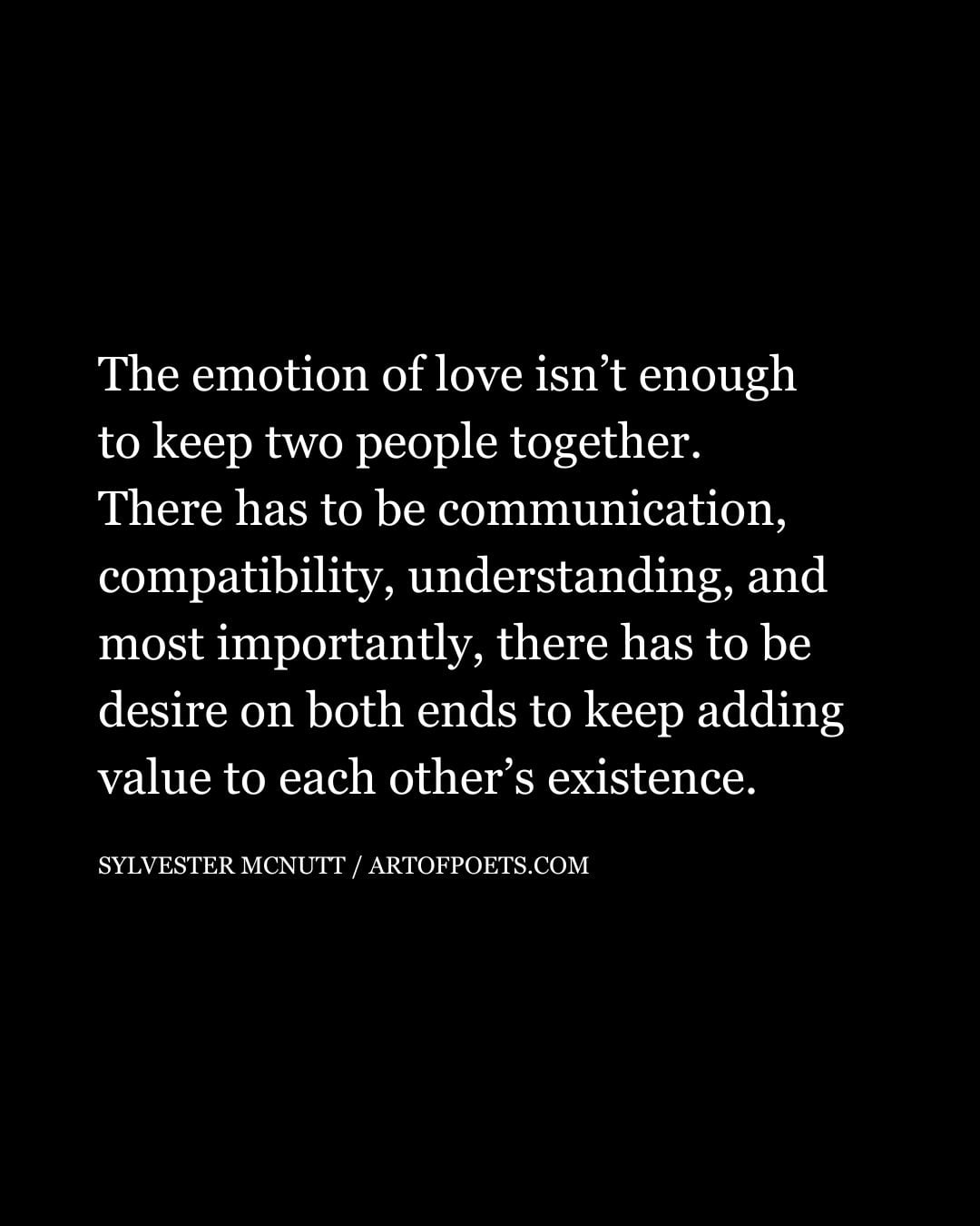 The emotion of love isnt enough to keep two people together. There has to be communication compatibility understanding and most importantly