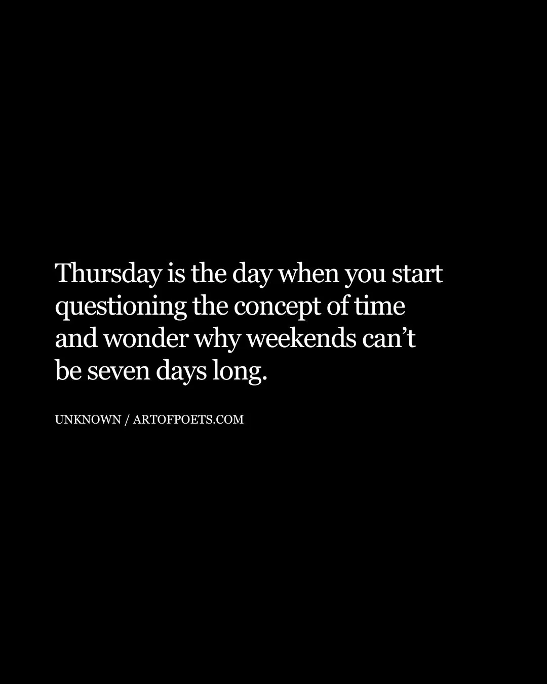 Thursday is the day when you start questioning the concept of time and wonder why weekends cant be seven days long