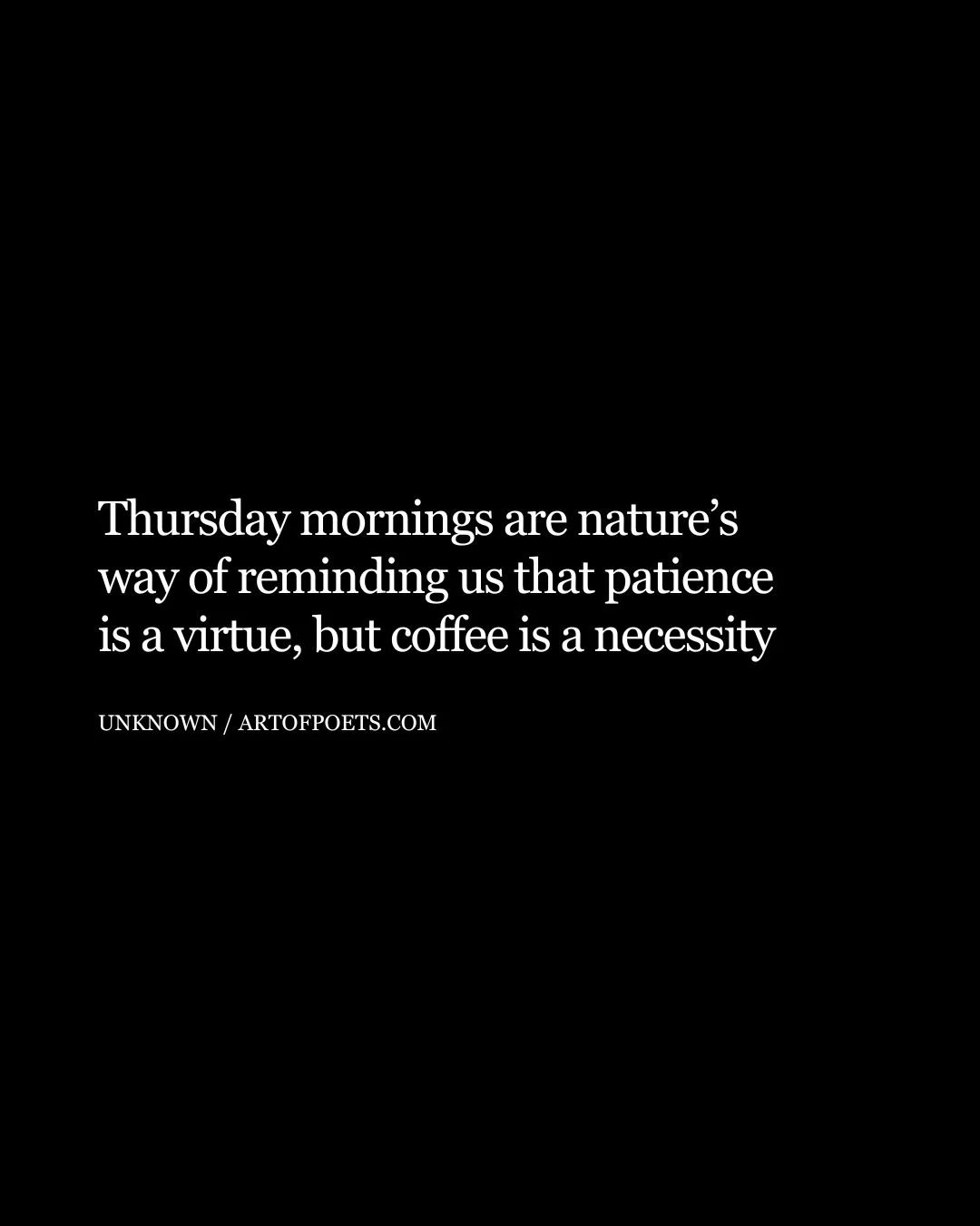 Thursday mornings are natures way of reminding us that patience is a virtue but coffee is a necessity