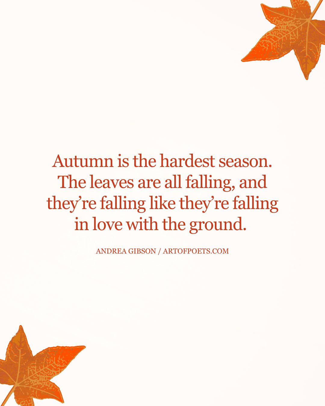 Autumn is the hardest season. The leaves are all falling and theyre falling like theyre falling in love with the ground