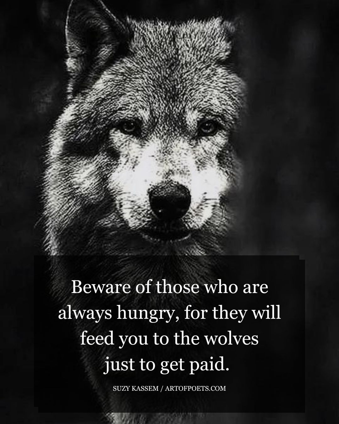 Beware of those who are always hungry for they will feed you to the wolves just to get paid