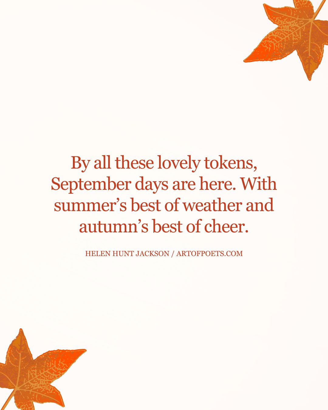 By all these lovely tokens September days are here. With summers best of weather and autumns best of cheer