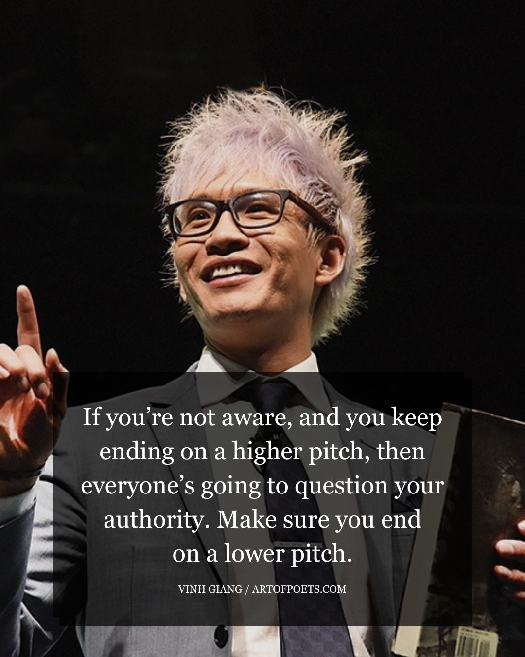 If youre not aware and you keep ending on a higher pitch then everyones going to question your authority. Make sure you end on a lower pitch