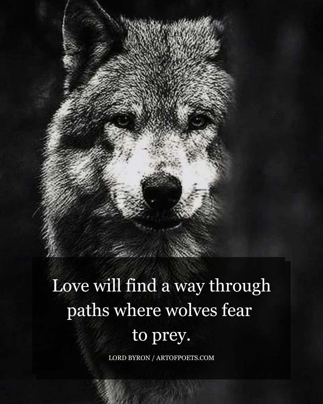 Love will find a way through paths where wolves fear to prey