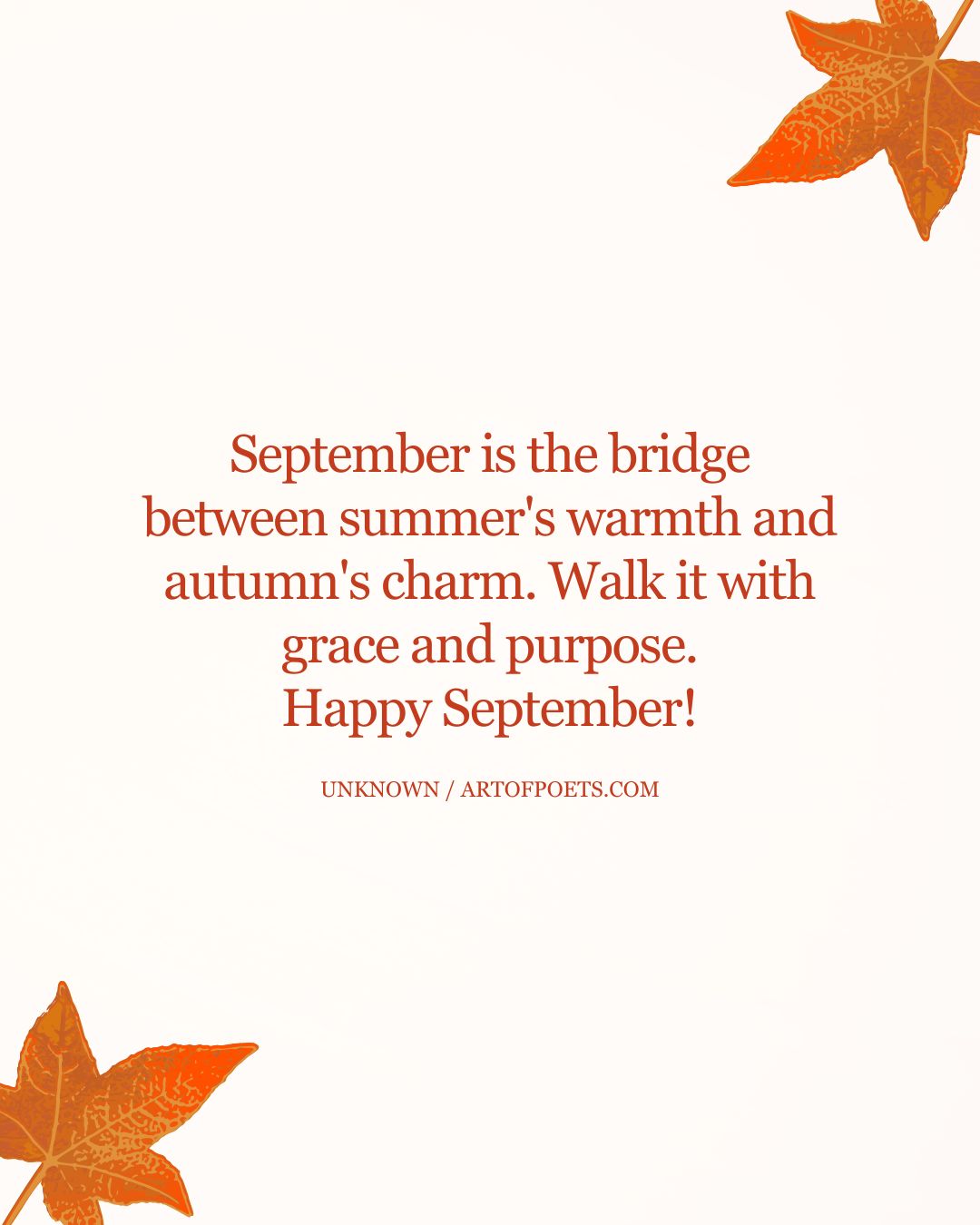 September is the bridge between summers warmth and autumns charm. Walk it with grace and purpose. Happy September