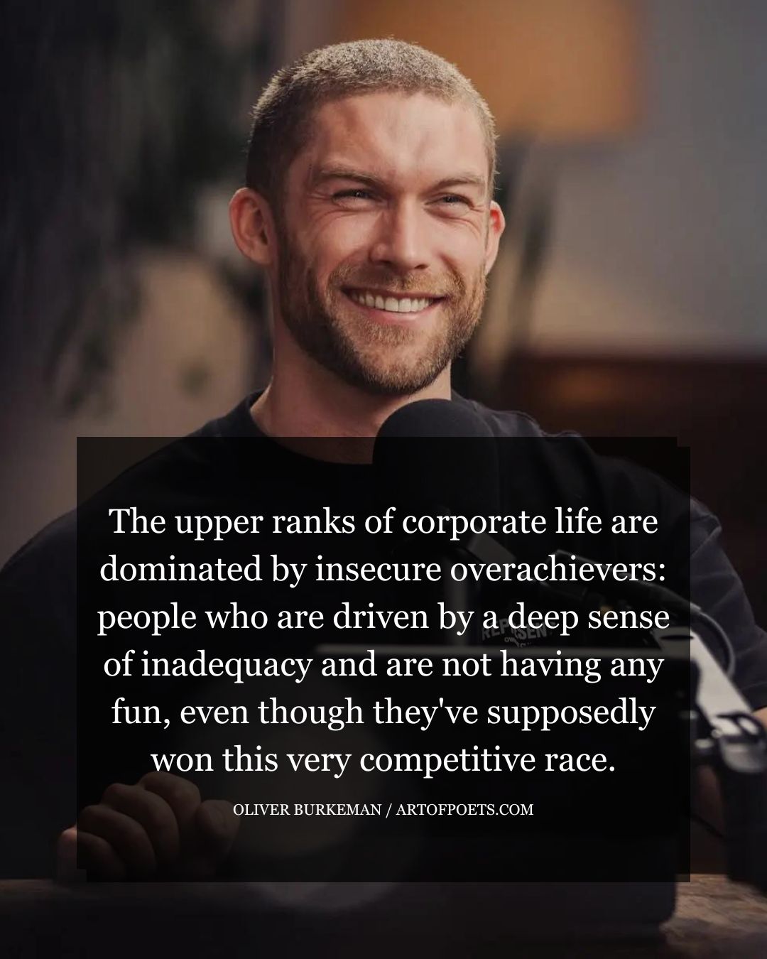 The upper ranks of corporate life are dominated by insecure overachievers people who are driven by a deep sense of inadequacy and are not having any fun