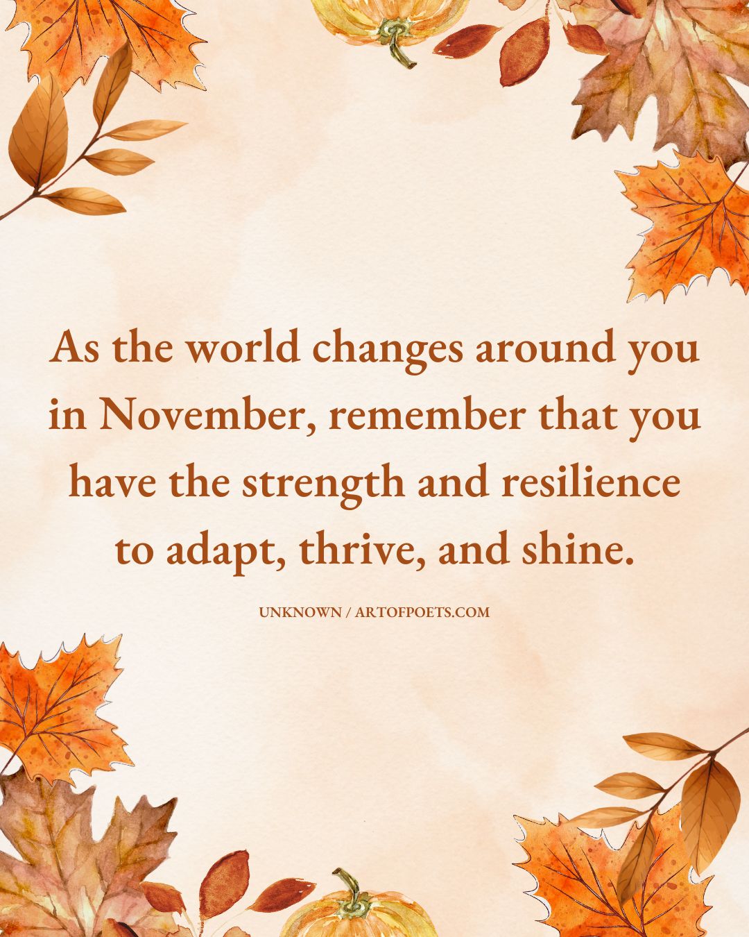 As the world changes around you in November remember that you have the strength and resilience to adapt thrive and shine