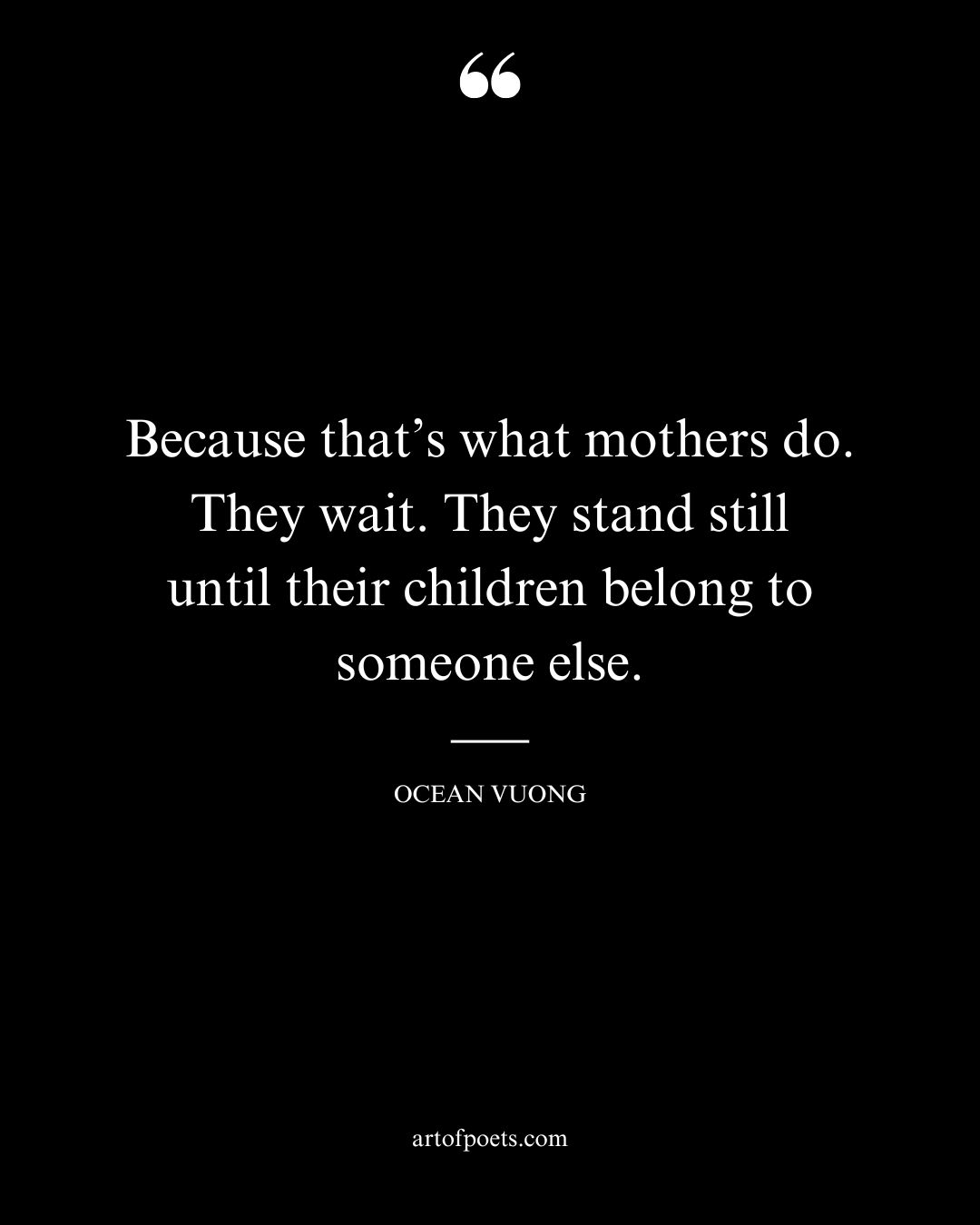 Because thats what mothers do. They wait. They stand still until their children belong to someone else