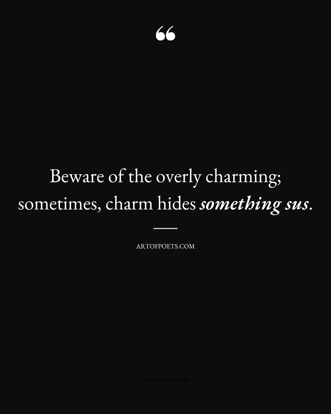 Beware of the overly charming sometimes charm hides something sus