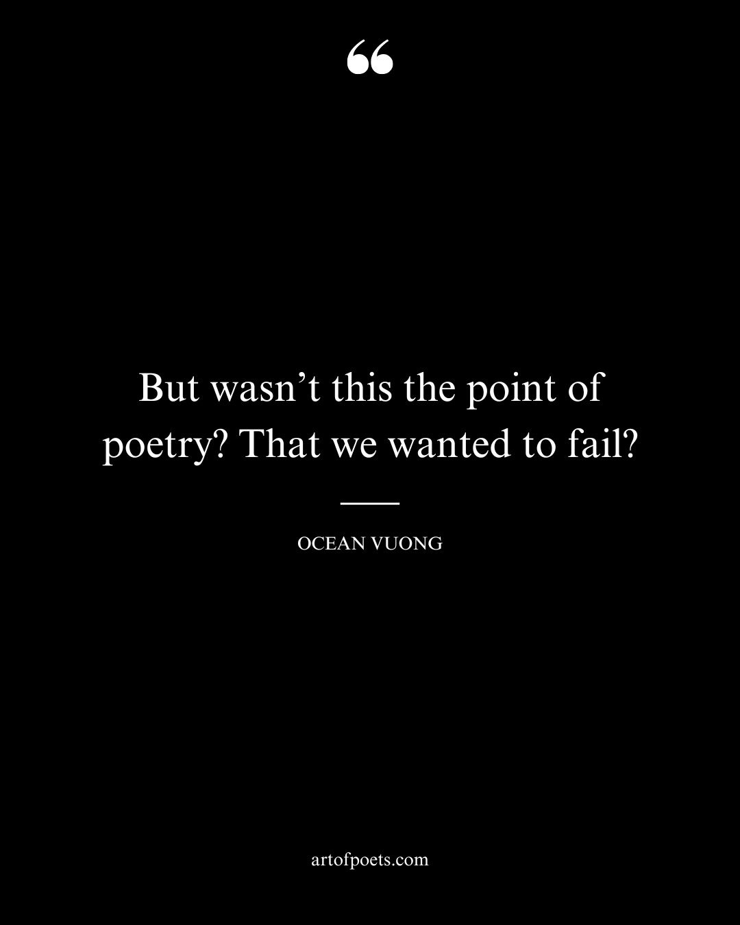 But wasnt this the point of poetry That we wanted to fail